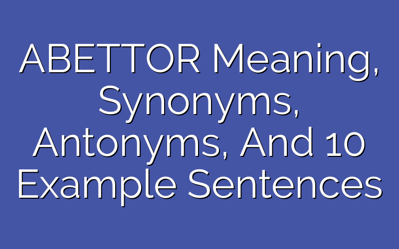 ABETTOR Synonyms, Antonyms, And 10 Example Sentences