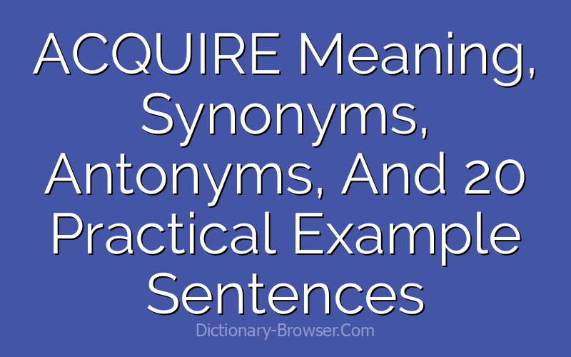 ACQUIRE Meaning, Synonyms, Antonyms, And 20 Practical Example Sentences