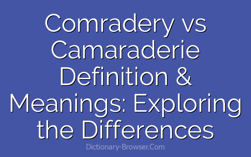 Comradery vs Camaraderie Definition & Meanings: Exploring the Differences