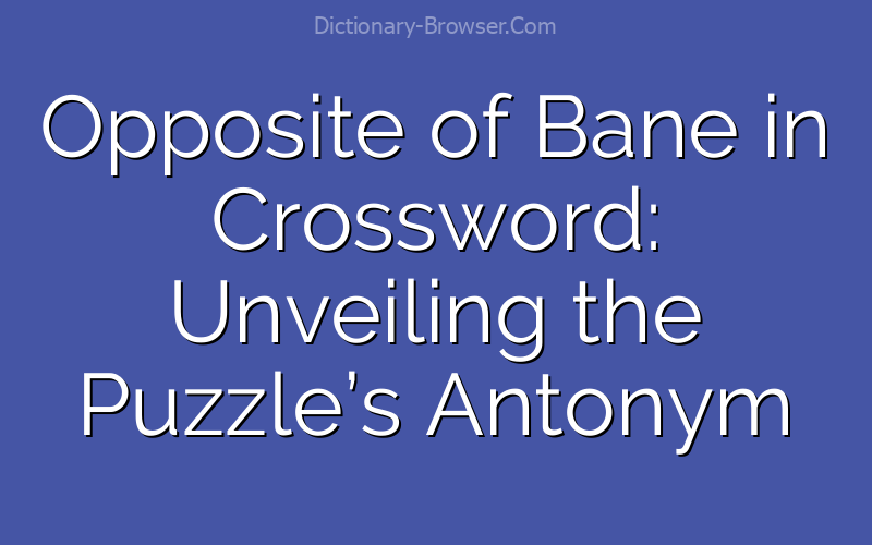 Opposite of Bane in Crossword: Unveiling the Puzzle’s Antonym