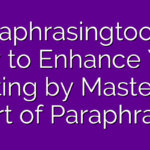 Paraphrasing Tool.AI: How to Enhance Your Writing by Mastering The Art of Paraphrasing?